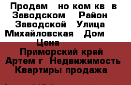 Продам 1-но ком.кв. в Заводском. › Район ­ Заводской › Улица ­ Михайловская › Дом ­ ..... › Цена ­ 1 350 000 - Приморский край, Артем г. Недвижимость » Квартиры продажа   